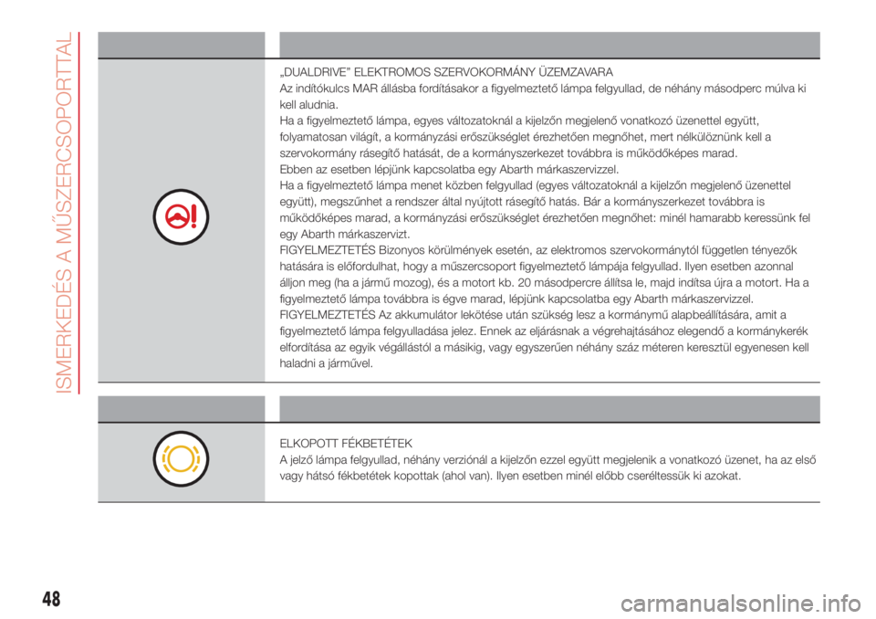 Abarth 500 2018  Kezelési és karbantartási útmutató (in Hungarian) Figyelmeztető lámpa Mit jelent
„DUALDRIVE” ELEKTROMOS SZERVOKORMÁNY ÜZEMZAVARA
Az indítókulcs MAR állásba fordításakor a figyelmeztető lámpa felgyullad, de néhány másodperc múlva k