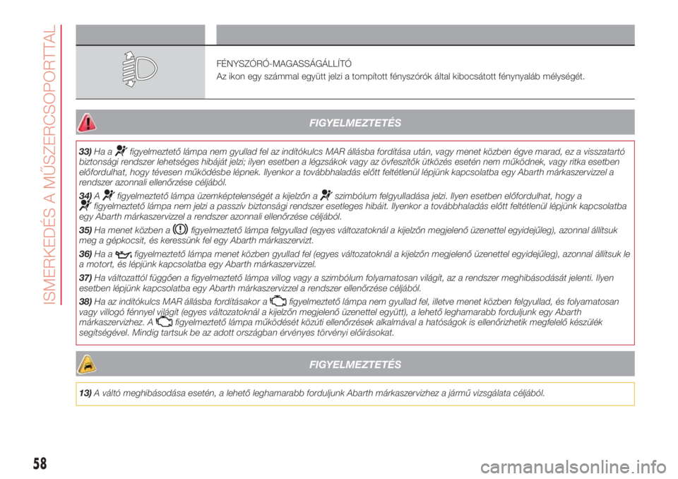 Abarth 500 2018  Kezelési és karbantartási útmutató (in Hungarian) Szimbólum Mit jelent
FÉNYSZÓRÓ-MAGASSÁGÁLLÍTÓ
Az ikon egy számmal együtt jelzi a tompított fényszórók által kibocsátott fénynyaláb mélységét.
FIGYELMEZTETÉS
33)Ha afigyelmeztető