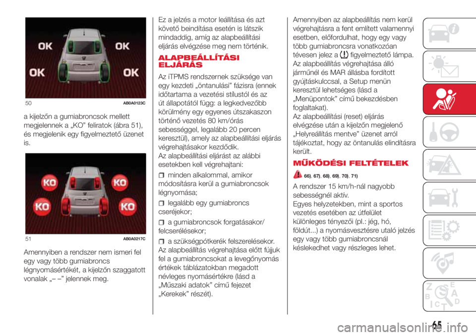 Abarth 500 2018  Kezelési és karbantartási útmutató (in Hungarian) a kijelzőn a gumiabroncsok mellett
megjelennek a „KO” feliratok (ábra 51),
és megjelenik egy figyelmeztető üzenet
is.
Amennyiben a rendszer nem ismeri fel
egy vagy több gumiabroncs
légnyom