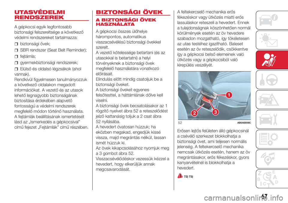 Abarth 500 2018  Kezelési és karbantartási útmutató (in Hungarian) UTASVÉDELMI
RENDSZEREK
A gépkocsi egyik legfontosabb
biztonsági felszereltsége a következő
védelmi rendszereket tartalmazza:
biztonsági övek;
SBR rendszer (Seat Belt Reminder);
fejtámla;
gye