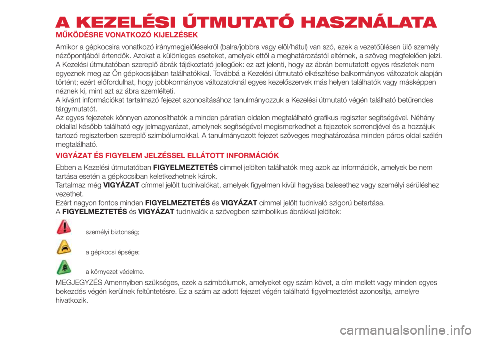 Abarth 500 2018 Kezelési és karbantartási útmutató (in Hungarian) A KEZELÉSI ÚTMUTATÓ HASZNÁLATA
MŰKÖDÉSRE VONATKOZÓ KIJELZÉSEK
Amikor a gépkocsira vonatkozó iránymegjelölésekről (balra/jobbra vagy elöl/hátul) van szó, ezek a vezetőülésen ülő Abarth 500 2018 Kezelési és karbantartási útmutató (in Hungarian) A KEZELÉSI ÚTMUTATÓ HASZNÁLATA
MŰKÖDÉSRE VONATKOZÓ KIJELZÉSEK
Amikor a gépkocsira vonatkozó iránymegjelölésekről (balra/jobbra vagy elöl/hátul) van szó, ezek a vezetőülésen ülő