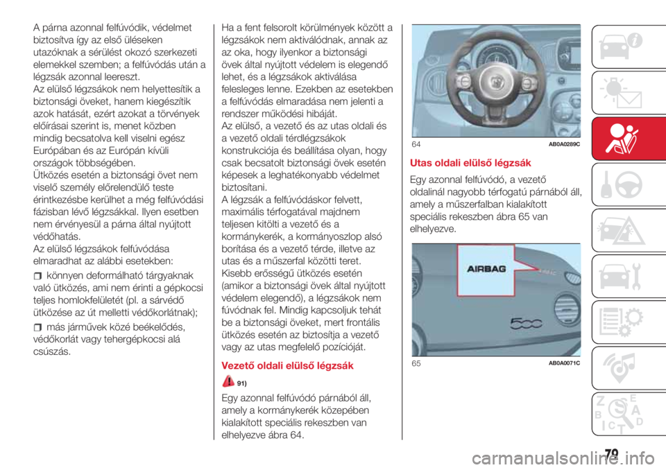 Abarth 500 2018 Kezelési és karbantartási útmutató (in Hungarian) A párna azonnal felfúvódik, védelmet
biztosítva így az első üléseken
utazóknak a sérülést okozó szerkezeti
elemekkel szemben; a felfúvódás után a
légzsák azonnal leereszt.
Az elül Abarth 500 2018 Kezelési és karbantartási útmutató (in Hungarian) A párna azonnal felfúvódik, védelmet
biztosítva így az első üléseken
utazóknak a sérülést okozó szerkezeti
elemekkel szemben; a felfúvódás után a
légzsák azonnal leereszt.
Az elül