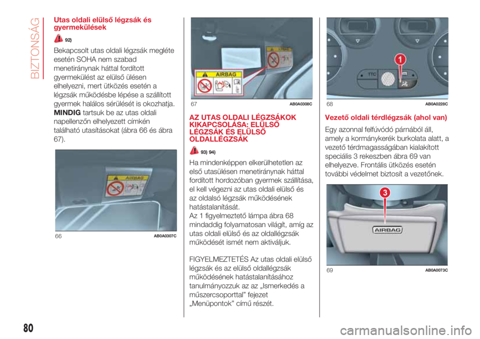 Abarth 500 2018 Kezelési és karbantartási útmutató (in Hungarian) Utas oldali elülső légzsák és
gyermekülések
92)
Bekapcsolt utas oldali légzsák megléte
esetén SOHA nem szabad
menetiránynak háttal fordított
gyermekülést az elülső ülésen
elhelyezn Abarth 500 2018 Kezelési és karbantartási útmutató (in Hungarian) Utas oldali elülső légzsák és
gyermekülések
92)
Bekapcsolt utas oldali légzsák megléte
esetén SOHA nem szabad
menetiránynak háttal fordított
gyermekülést az elülső ülésen
elhelyezn