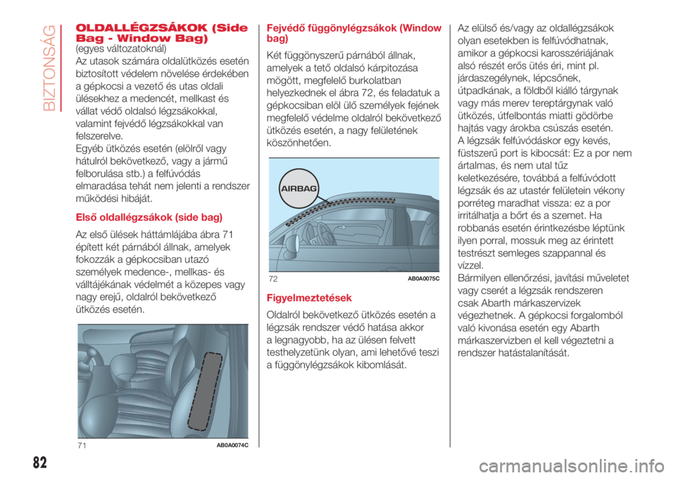Abarth 500 2018 Kezelési és karbantartási útmutató (in Hungarian) OLDALLÉGZSÁKOK (Side
Bag - Window Bag)
(egyes változatoknál)
Az utasok számára oldalütközés esetén
biztosított védelem növelése érdekében
a gépkocsi a vezető és utas oldali
ülések Abarth 500 2018 Kezelési és karbantartási útmutató (in Hungarian) OLDALLÉGZSÁKOK (Side
Bag - Window Bag)
(egyes változatoknál)
Az utasok számára oldalütközés esetén
biztosított védelem növelése érdekében
a gépkocsi a vezető és utas oldali
ülések