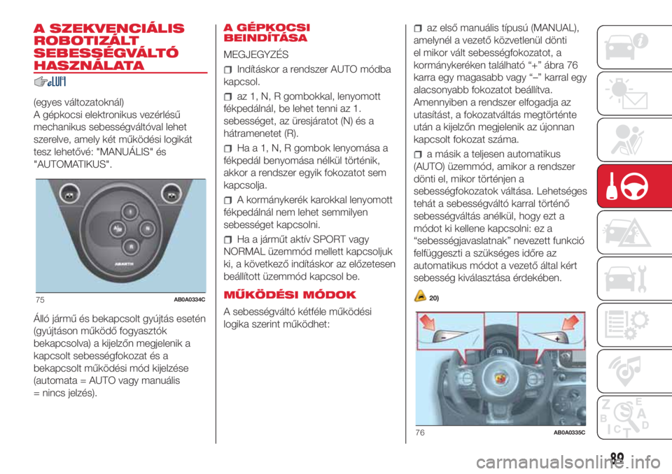 Abarth 500 2018 Kezelési és karbantartási útmutató (in Hungarian) A SZEKVENCIÁLIS
ROBOTIZÁLT
SEBESSÉGVÁLTÓ
HASZNÁLATA
(egyes változatoknál)
A gépkocsi elektronikus vezérlésű
mechanikus sebességváltóval lehet
szerelve, amely két működési logikát
t Abarth 500 2018 Kezelési és karbantartási útmutató (in Hungarian) A SZEKVENCIÁLIS
ROBOTIZÁLT
SEBESSÉGVÁLTÓ
HASZNÁLATA
(egyes változatoknál)
A gépkocsi elektronikus vezérlésű
mechanikus sebességváltóval lehet
szerelve, amely két működési logikát
t