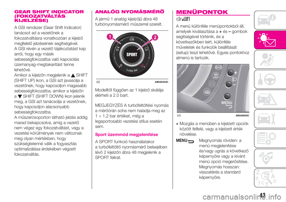Abarth 500 2019 Kezelési és karbantartási útmutató (in Hungarian) GEAR SHIFT INDICATOR
(FOKOZATVÁLTÁS
KIJELZÉSE)
A GSI rendszer (Gear Shift Indicator)
tanácsot ad a vezetőnek a
fokozatváltásra vonatkozóan a kijelző
megfelelő jelzéseinek segítségével.
A Abarth 500 2019 Kezelési és karbantartási útmutató (in Hungarian) GEAR SHIFT INDICATOR
(FOKOZATVÁLTÁS
KIJELZÉSE)
A GSI rendszer (Gear Shift Indicator)
tanácsot ad a vezetőnek a
fokozatváltásra vonatkozóan a kijelző
megfelelő jelzéseinek segítségével.
A