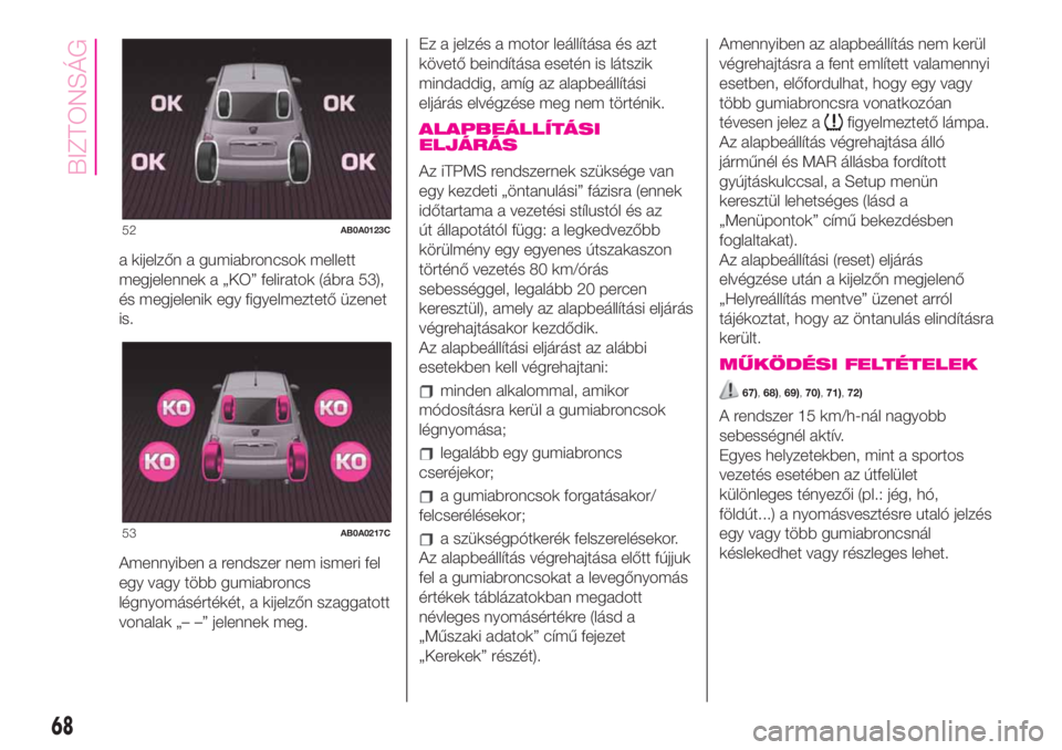 Abarth 500 2020  Kezelési és karbantartási útmutató (in Hungarian) a kijelzőn a gumiabroncsok mellett
megjelennek a „KO” feliratok (ábra 53),
és megjelenik egy figyelmeztető üzenet
is.
Amennyiben a rendszer nem ismeri fel
egy vagy több gumiabroncs
légnyom�