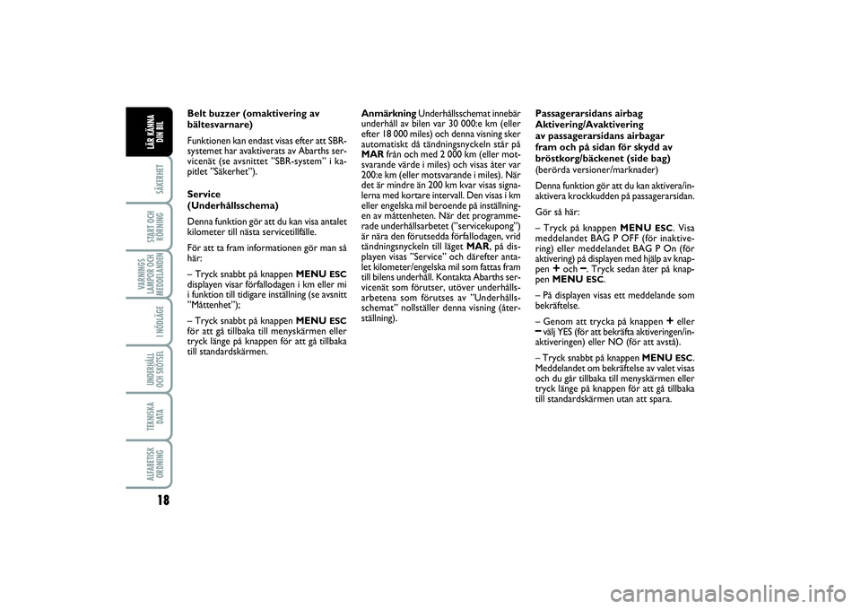 Abarth 500 2014  Drift- och underhållshandbok (in Swedish) 18SÄKERHETSTART OCH
KÖRNINGVARNINGS
LAMPOR OCH
MEDDELANDEN
I NÖDLÄGEUNDERHÅLL
OCH SKÖTSELTEKNISKA
D ATAALFABETISK
ORDNINGLÄR KÄNNA 
DIN BIL
Belt buzzer (omaktivering av
bältesvarnare)
Funktio