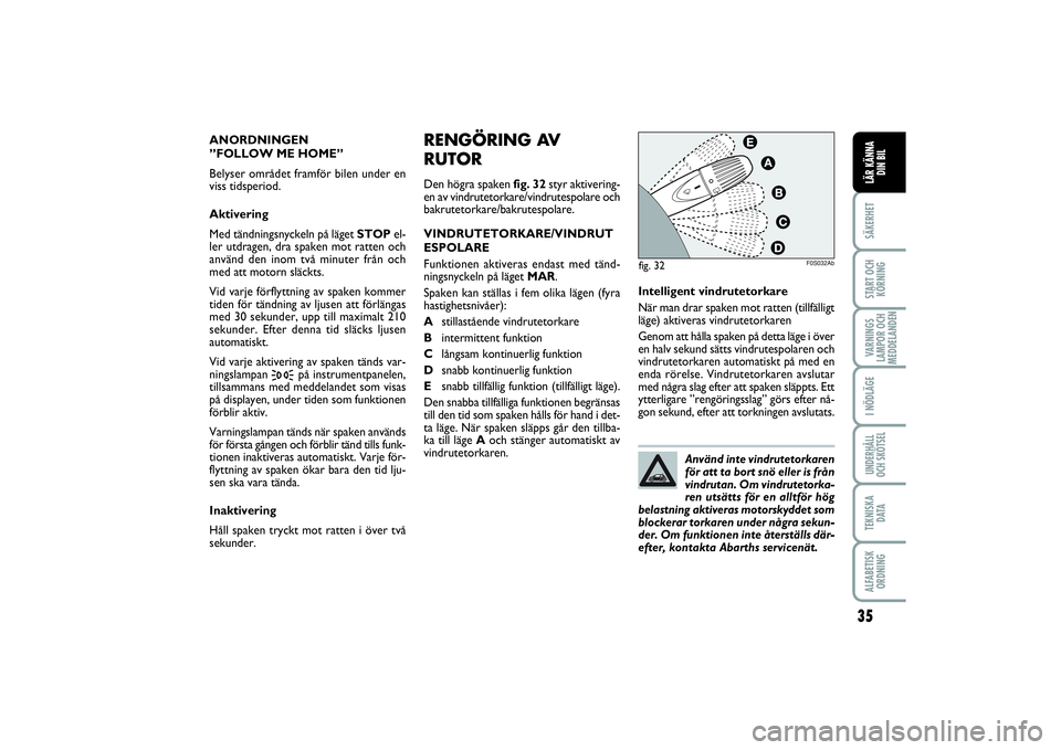 Abarth 500 2014  Drift- och underhållshandbok (in Swedish) 35
SÄKERHETSTART OCH
KÖRNINGVARNINGS
LAMPOR OCH
MEDDELANDENI NÖDLÄGEUNDERHÅLL
OCH SKÖTSELTEKNISKA
D ATAALFABETISK
ORDNINGLÄR KÄNNA
DIN BIL
RENGÖRING AV
RUTORDen högra spaken fig. 32styr akti