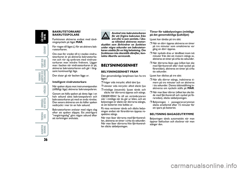 Abarth 500 2014  Drift- och underhållshandbok (in Swedish) 36SÄKERHETSTART OCH
KÖRNINGVARNINGS
LAMPOR OCH
MEDDELANDEN
I NÖDLÄGEUNDERHÅLL
OCH SKÖTSELTEKNISKA
D ATAALFABETISK
ORDNINGLÄR KÄNNA
DIN BIL
Timer för takbelysningen (mittläge
på det genomski