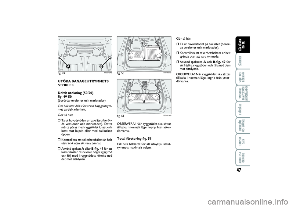Abarth 500 2014  Drift- och underhållshandbok (in Swedish) 47
SÄKERHETSTART OCH
KÖRNINGVARNINGS
LAMPOR OCH
MEDDELANDENI NÖDLÄGEUNDERHÅLL
OCH SKÖTSELTEKNISKA
D ATAALFABETISK
ORDNINGLÄR KÄNNA
DIN BIL
UTÖKA BAGAGEUTRYMMETS
STORLEK
Delvis utökning (50/5