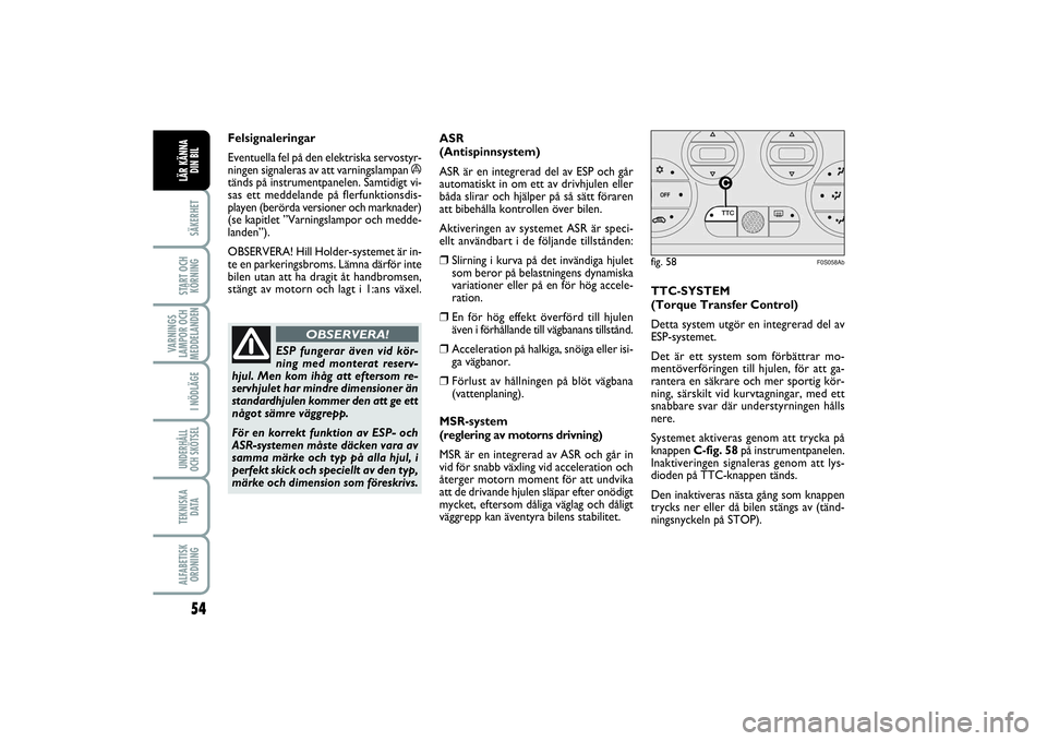 Abarth 500 2014  Drift- och underhållshandbok (in Swedish) 54SÄKERHETSTART OCH
KÖRNINGVARNINGS
LAMPOR OCH
MEDDELANDEN
I NÖDLÄGEUNDERHÅLL
OCH SKÖTSELTEKNISKA
D ATAALFABETISK
ORDNINGLÄR KÄNNA
DIN BIL
Felsignaleringar
Eventuella fel på den elektriska se