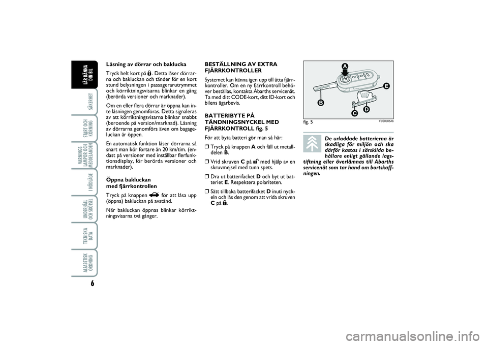 Abarth 500 2014  Drift- och underhållshandbok (in Swedish) fig. 5
F0S0005Ab
6SÄKERHETSTART OCH
KÖRNINGVARNINGS
LAMPOR OCH
MEDDELANDEN
I NÖDLÄGEUNDERHÅLL
OCH SKÖTSELTEKNISKA
D ATAALFABETISK
ORDNINGLÄR KÄNNA 
DIN BIL
De urladdade batterierna är
skadlig