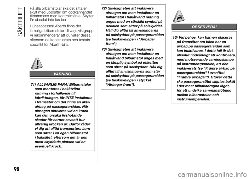 Abarth 500 2016  Drift- och underhållshandbok (in Swedish) På alla bilbarnstolar ska det sitta en
skylt med uppgifter om godkännandet
tillsammans med kontrollmärke. Skylten
får absolut inte tas bort.
I Lineaccessori Abarth finns det
lämpliga bilbarnstola