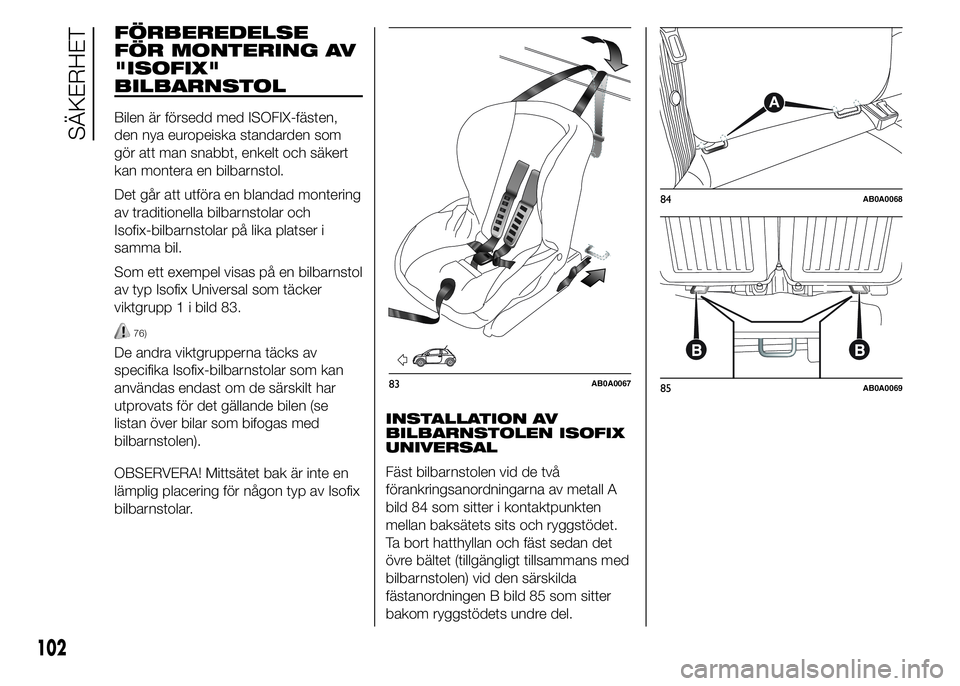 Abarth 500 2015 Drift- och underhållshandbok (in Swedish) FÖRBEREDELSE
FÖR MONTERING AV
"ISOFIX"
BILBARNSTOL
Bilen är försedd med ISOFIX-fästen,
den nya europeiska standarden som
gör att man snabbt, enkelt och säkert
kan montera en bilbarnstol Abarth 500 2015 Drift- och underhållshandbok (in Swedish) FÖRBEREDELSE
FÖR MONTERING AV
"ISOFIX"
BILBARNSTOL
Bilen är försedd med ISOFIX-fästen,
den nya europeiska standarden som
gör att man snabbt, enkelt och säkert
kan montera en bilbarnstol