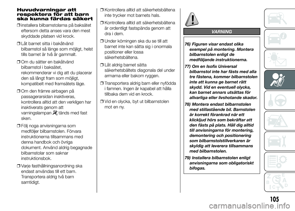Abarth 500 2016  Drift- och underhållshandbok (in Swedish) Huvudvarningar att
respektera för att barn
ska kunna färdas säkert
❒installera bilbarnstolarna på baksätet
eftersom detta anses vara den mest
skyddade platsen vid krock.
❒Låt barnet sitta i 