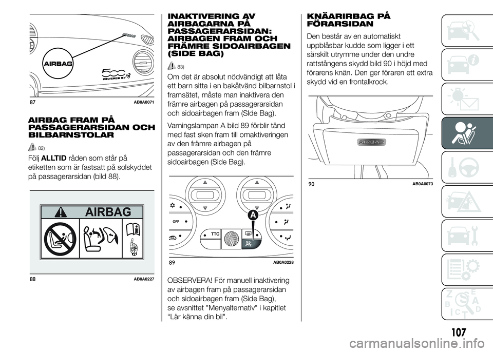 Abarth 500 2015  Drift- och underhållshandbok (in Swedish) AIRBAG FRAM PÅ
PASSAGERARSIDAN OCH
BILBARNSTOLAR
82)
FöljALLTIDråden som står på
etiketten som är fastsatt på solskyddet
på passagerarsidan (bild 88).INAKTIVERING AV
AIRBAGARNA PÅ
PASSAGERARS