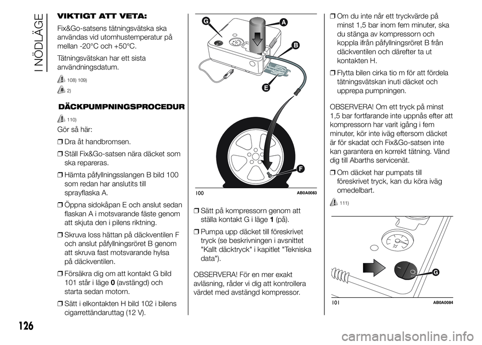 Abarth 500 2015 Drift- och underhållshandbok (in Swedish) VIKTIGT ATT VETA:
Fix&Go-satsens tätningsvätska ska
användas vid utomhustemperatur på
mellan -20°C och +50°C.
Tätningsvätskan har ett sista
användningsdatum.
108) 109)
2)
DÄCKPUMPNINGSPROCED Abarth 500 2015 Drift- och underhållshandbok (in Swedish) VIKTIGT ATT VETA:
Fix&Go-satsens tätningsvätska ska
användas vid utomhustemperatur på
mellan -20°C och +50°C.
Tätningsvätskan har ett sista
användningsdatum.
108) 109)
2)
DÄCKPUMPNINGSPROCED