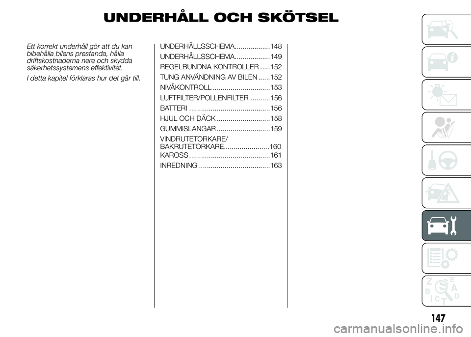 Abarth 500 2015 Drift- och underhållshandbok (in Swedish) UNDERHÅLL OCH SKÖTSEL
Ett korrekt underhåll gör att du kan
bibehålla bilens prestanda, hålla
driftskostnaderna nere och skydda
säkerhetssystemens effektivitet.
I detta kapitel förklaras hur de Abarth 500 2015 Drift- och underhållshandbok (in Swedish) UNDERHÅLL OCH SKÖTSEL
Ett korrekt underhåll gör att du kan
bibehålla bilens prestanda, hålla
driftskostnaderna nere och skydda
säkerhetssystemens effektivitet.
I detta kapitel förklaras hur de