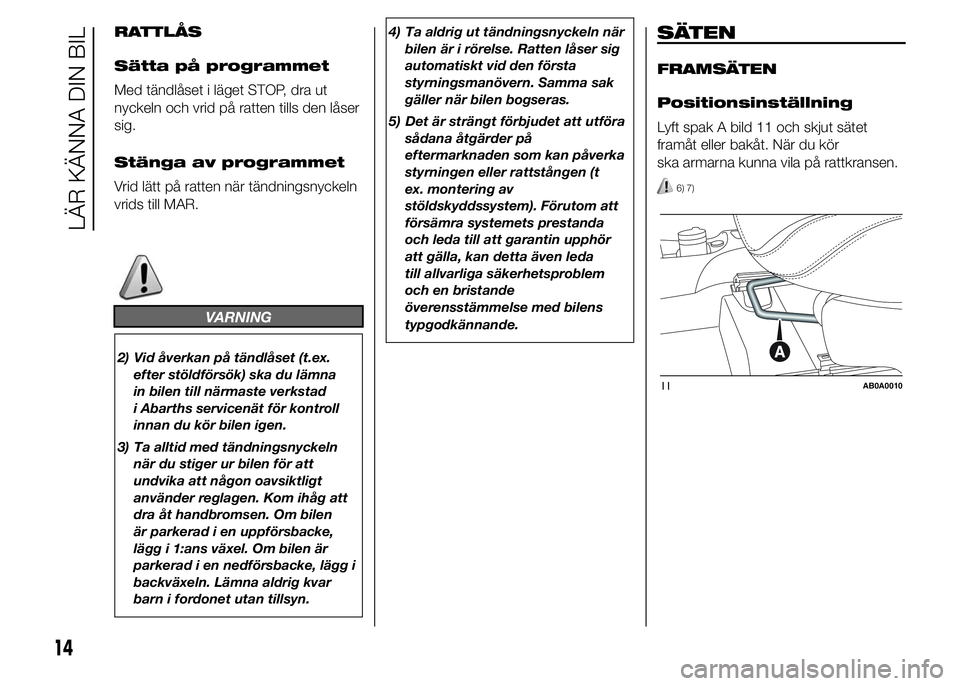 Abarth 500 2016  Drift- och underhållshandbok (in Swedish) RATTLÅS
Sätta på programmet
Med tändlåset i läget STOP, dra ut
nyckeln och vrid på ratten tills den låser
sig.
Stänga av programmet
Vrid lätt på ratten när tändningsnyckeln
vrids till MAR