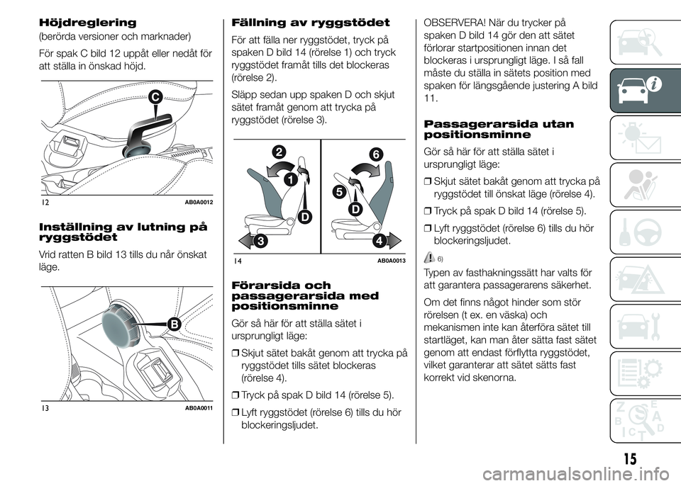 Abarth 500 2016  Drift- och underhållshandbok (in Swedish) Inställning av lutning på
ryggstödet
Vrid ratten B bild 13 tills du når önskat
läge.Fällning av ryggstödet
För att fälla ner ryggstödet, tryck på
spaken D bild 14 (rörelse 1) och tryck
ry