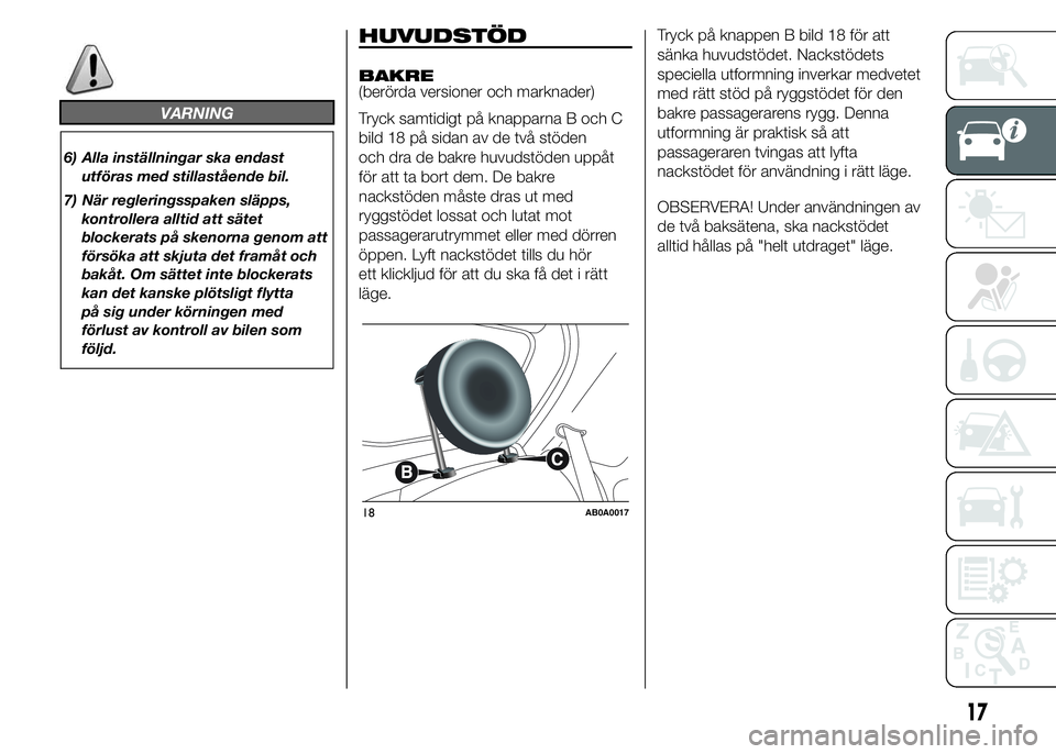 Abarth 500 2016  Drift- och underhållshandbok (in Swedish) VARNING
6) Alla inställningar ska endast
utföras med stillastående bil.
7) När regleringsspaken släpps,
kontrollera alltid att sätet
blockerats på skenorna genom att
försöka att skjuta det fr