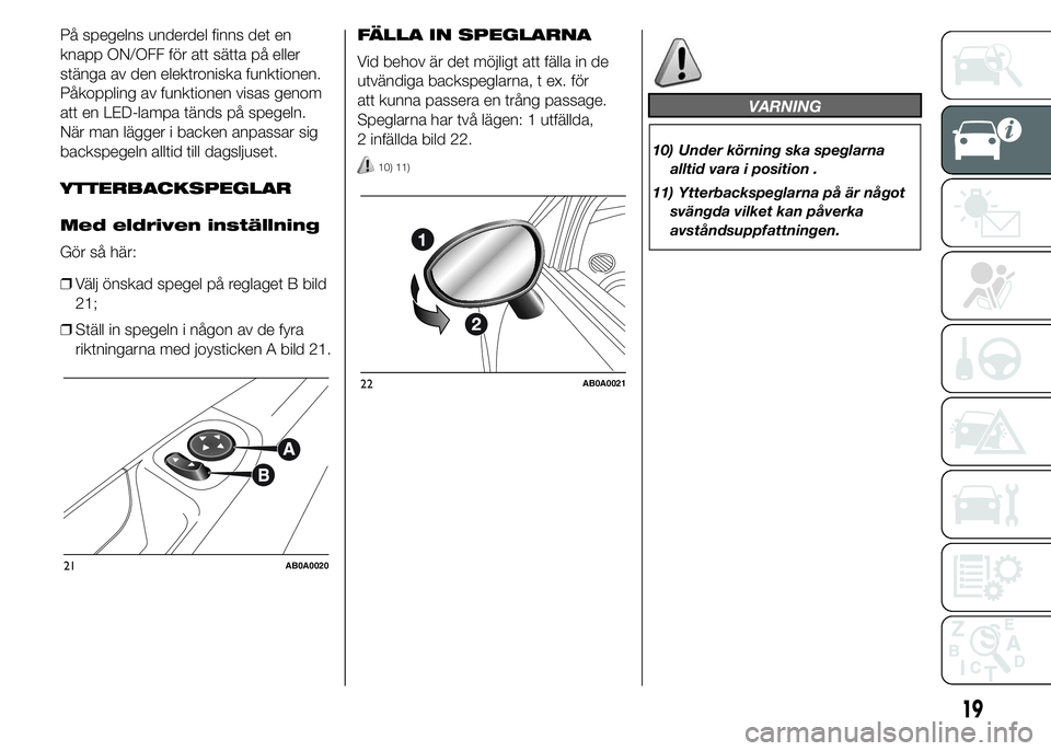 Abarth 500 2015  Drift- och underhållshandbok (in Swedish) På spegelns underdel finns det en
knapp ON/OFF för att sätta på eller
stänga av den elektroniska funktionen.
Påkoppling av funktionen visas genom
att en LED-lampa tänds på spegeln.
När man l