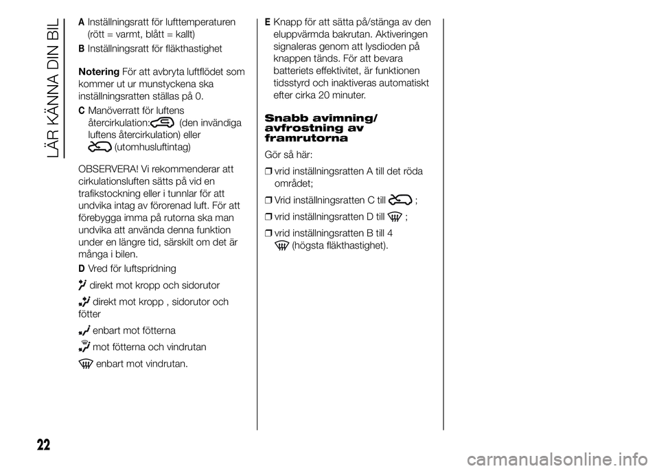 Abarth 500 2016  Drift- och underhållshandbok (in Swedish) AInställningsratt för lufttemperaturen
(rött = varmt, blått = kallt)
BInställningsratt för fläkthastighet
NoteringFör att avbryta luftflödet som
kommer ut ur munstyckena ska
inställningsratt
