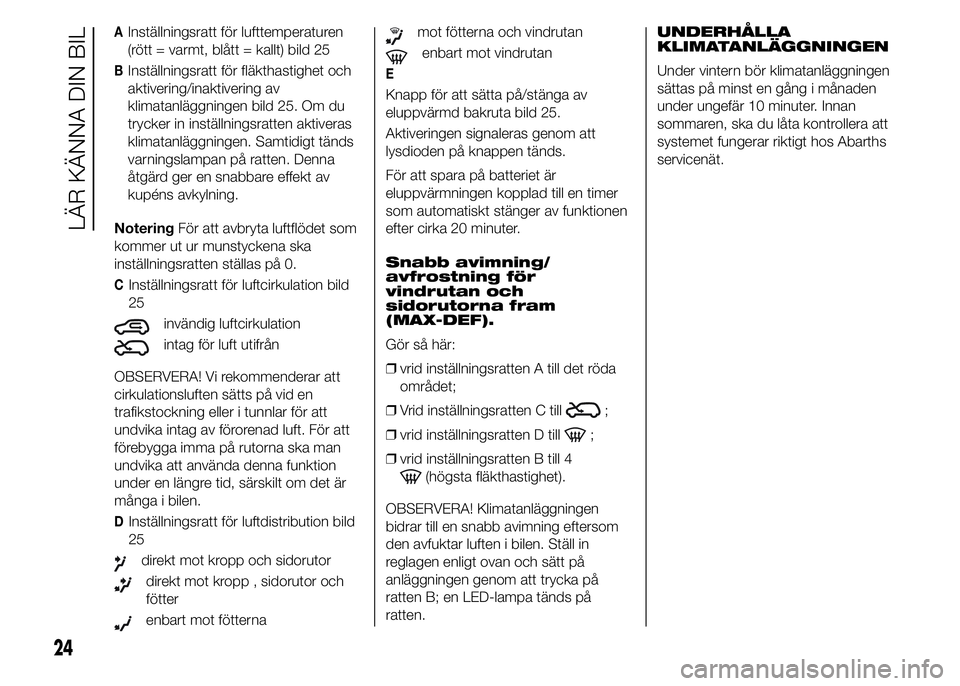 Abarth 500 2015  Drift- och underhållshandbok (in Swedish) AInställningsratt för lufttemperaturen
(rött = varmt, blått = kallt) bild 25
BInställningsratt för fläkthastighet och
aktivering/inaktivering av
klimatanläggningen bild 25. Om du
trycker in in