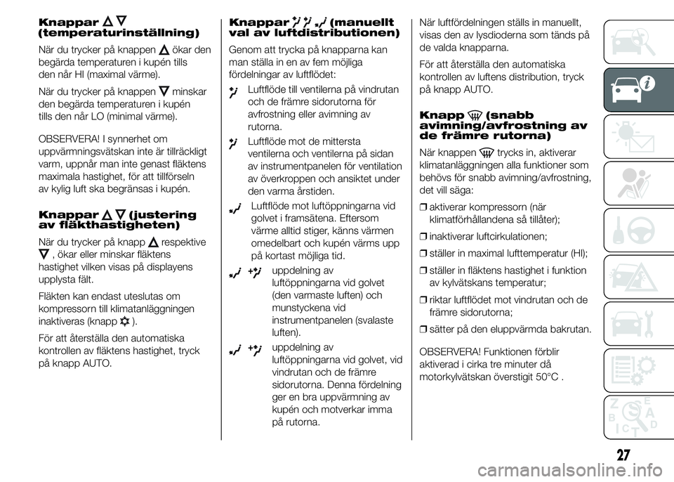 Abarth 500 2016  Drift- och underhållshandbok (in Swedish) Knappar(temperaturinställning)
När du trycker på knappen
ökar den
begärda temperaturen i kupén tills
den når HI (maximal värme).
När du trycker på knappen
minskar
den begärda temperaturen i