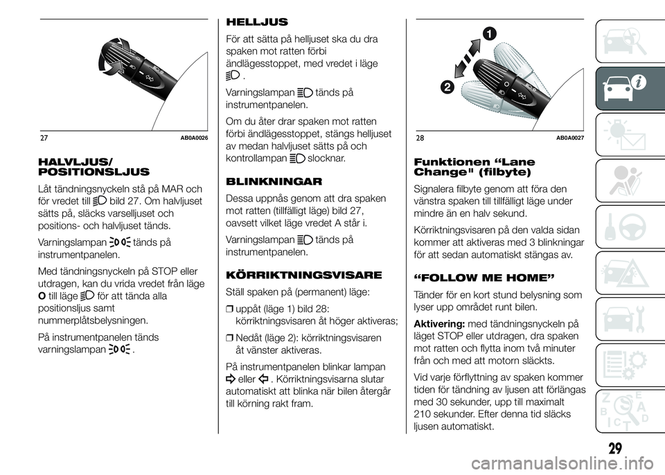 Abarth 500 2015 Drift- och underhållshandbok (in Swedish) HALVLJUS/
POSITIONSLJUS
Låt tändningsnyckeln stå på MAR och
för vredet till
bild 27. Om halvljuset
sätts på, släcks varselljuset och
positions- och halvljuset tänds.
Varningslampan
tänds på Abarth 500 2015 Drift- och underhållshandbok (in Swedish) HALVLJUS/
POSITIONSLJUS
Låt tändningsnyckeln stå på MAR och
för vredet till
bild 27. Om halvljuset
sätts på, släcks varselljuset och
positions- och halvljuset tänds.
Varningslampan
tänds på