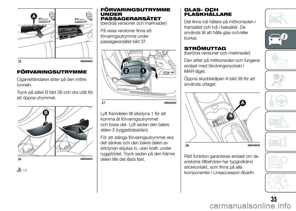 Abarth 500 2015 Drift- och underhållshandbok (in Swedish) FÖRVARINGSUTRYMME
Cigarrettändaren sitter på den mittre
tunneln.
Tryck på sätet B bild 36 och dra utåt för
att öppna utrymmet.
17)
FÖRVARINGSUTRYMME
UNDER
PASSAGERARSÄTET
(berörda versioner Abarth 500 2015 Drift- och underhållshandbok (in Swedish) FÖRVARINGSUTRYMME
Cigarrettändaren sitter på den mittre
tunneln.
Tryck på sätet B bild 36 och dra utåt för
att öppna utrymmet.
17)
FÖRVARINGSUTRYMME
UNDER
PASSAGERARSÄTET
(berörda versioner