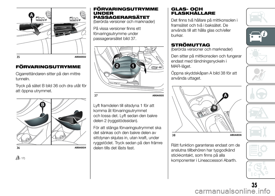 Abarth 500 2016  Drift- och underhållshandbok (in Swedish) FÖRVARINGSUTRYMME
Cigarrettändaren sitter på den mittre
tunneln.
Tryck på sätet B bild 36 och dra utåt för
att öppna utrymmet.
17)
FÖRVARINGSUTRYMME
UNDER
PASSAGERARSÄTET
(berörda versioner