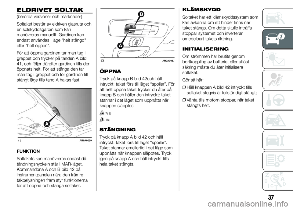 Abarth 500 2016  Drift- och underhållshandbok (in Swedish) ELDRIVET SOLTAK
(berörda versioner och marknader)
Soltaket består av eldriven glasruta och
en solskyddsgardin som kan
manövreras manuellt. Gardinen kan
endast användas i läge "helt stängd