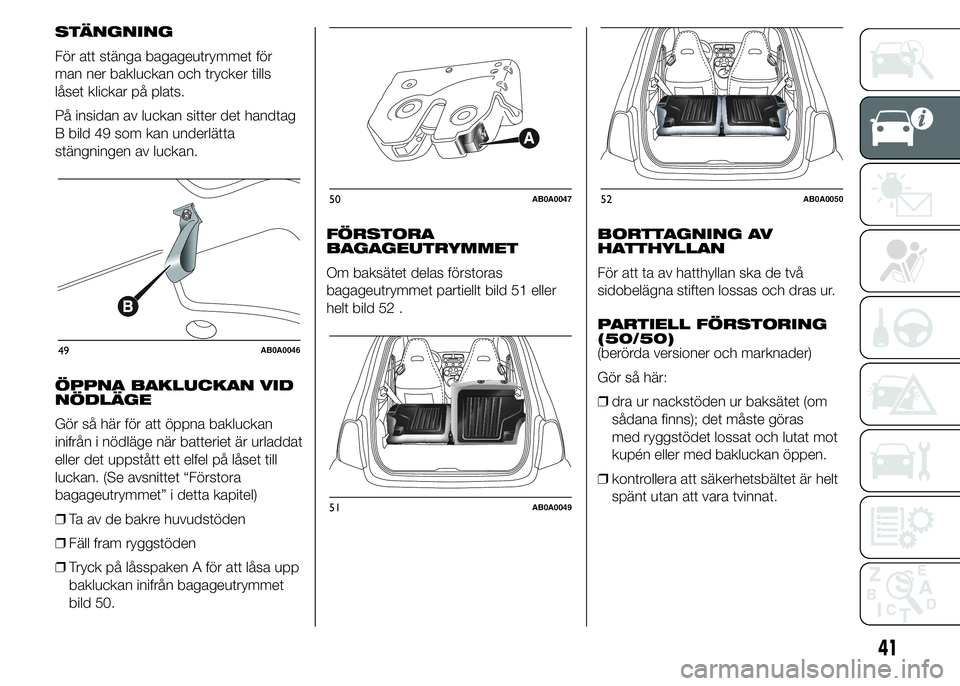 Abarth 500 2016  Drift- och underhållshandbok (in Swedish) STÄNGNING
För att stänga bagageutrymmet för
man ner bakluckan och trycker tills
låset klickar på plats.
På insidan av luckan sitter det handtag
B bild 49 som kan underlätta
stängningen av luc