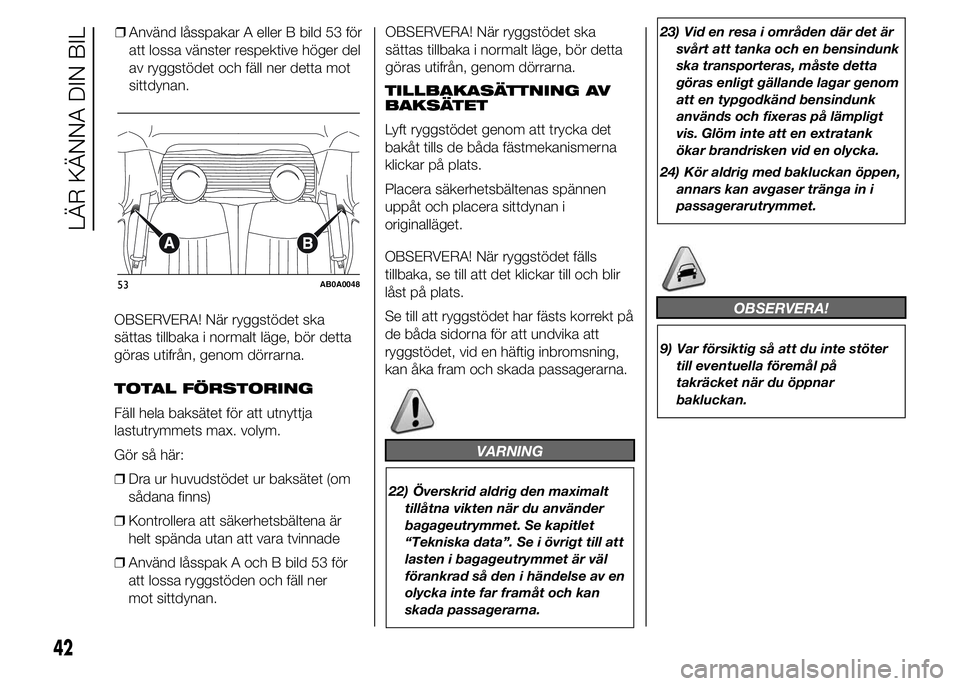 Abarth 500 2016  Drift- och underhållshandbok (in Swedish) OBSERVERA! När ryggstödet ska
sättas tillbaka i normalt läge, bör detta
göras utifrån, genom dörrarna.
TOTAL FÖRSTORING
Fäll hela baksätet för att utnyttja
lastutrymmets max. volym.
Gör s