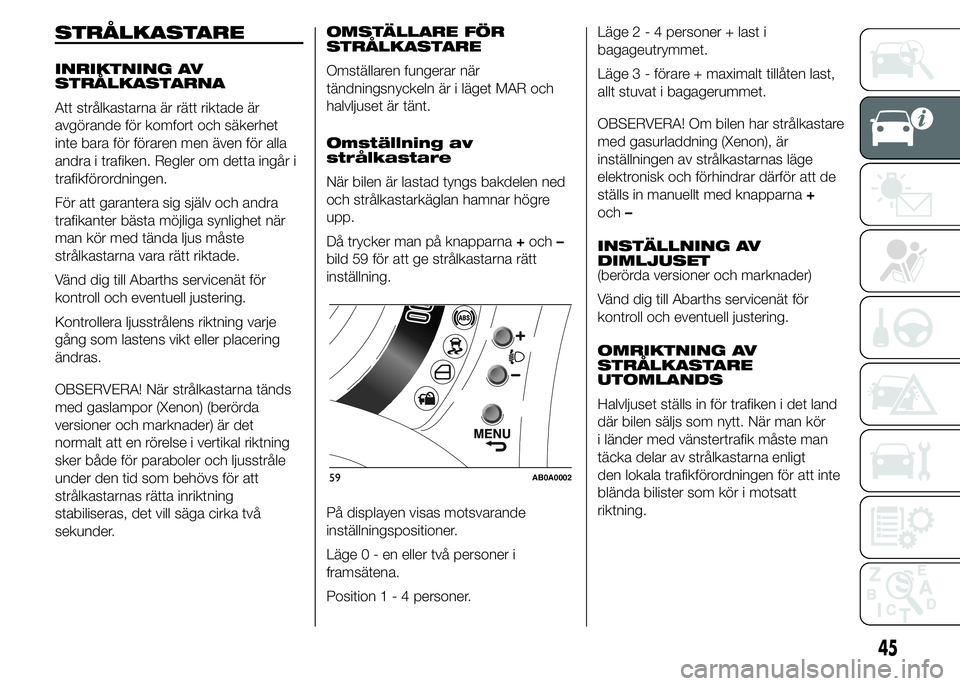 Abarth 500 2015  Drift- och underhållshandbok (in Swedish) STRÅLKASTARE
INRIKTNING AV
STRÅLKASTARNA
Att strålkastarna är rätt riktade är
avgörande för komfort och säkerhet
inte bara för föraren men även för alla
andra i trafiken. Regler om detta 