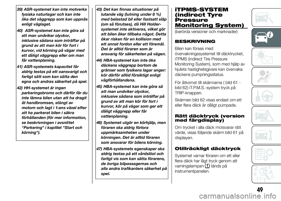 Abarth 500 2015 Drift- och underhållshandbok (in Swedish) 39) ASR-systemet kan inte motverka
fysiska naturlagar och kan inte
öka det väggrepp som kan uppnås
enligt väglaget.
40) ASR-systemet kan inte göra så
att man undviker olyckor,
inklusive sådana Abarth 500 2015 Drift- och underhållshandbok (in Swedish) 39) ASR-systemet kan inte motverka
fysiska naturlagar och kan inte
öka det väggrepp som kan uppnås
enligt väglaget.
40) ASR-systemet kan inte göra så
att man undviker olyckor,
inklusive sådana