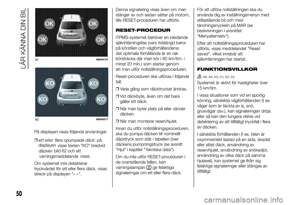 Abarth 500 2015 Drift- och underhållshandbok (in Swedish) ❒flera opumpade däck:på
visas texten "KO" bredvid
bild 62 och ett
visas.
Om systemet inte detekterar
tryckvärdet för ett eller flera däck, visas
streck på displayen "– –".D Abarth 500 2015 Drift- och underhållshandbok (in Swedish) ❒flera opumpade däck:på
visas texten "KO" bredvid
bild 62 och ett
visas.
Om systemet inte detekterar
tryckvärdet för ett eller flera däck, visas
streck på displayen "– –".D