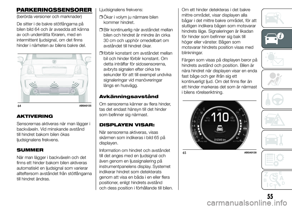 Abarth 500 2015 Drift- och underhållshandbok (in Swedish) PARKERINGSSENSORER
(berörda versioner och marknader)
De sitter i de bakre stötfångarna på
bilen bild 64 och är avsedda att känna
av och underrätta föraren, med en
intermittent ljudsignal, om d Abarth 500 2015 Drift- och underhållshandbok (in Swedish) PARKERINGSSENSORER
(berörda versioner och marknader)
De sitter i de bakre stötfångarna på
bilen bild 64 och är avsedda att känna
av och underrätta föraren, med en
intermittent ljudsignal, om d
