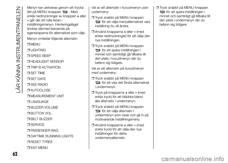 Abarth 500 2016  Drift- och underhållshandbok (in Swedish) Menyn kan aktiveras genom att trycka
lätt på MENU-knappen
. Med
enkla nedtryckningar av knappen+eller
–går det att rulla listan i
inställningsmenyn. Hanteringsläget
ändras därmed beroende på