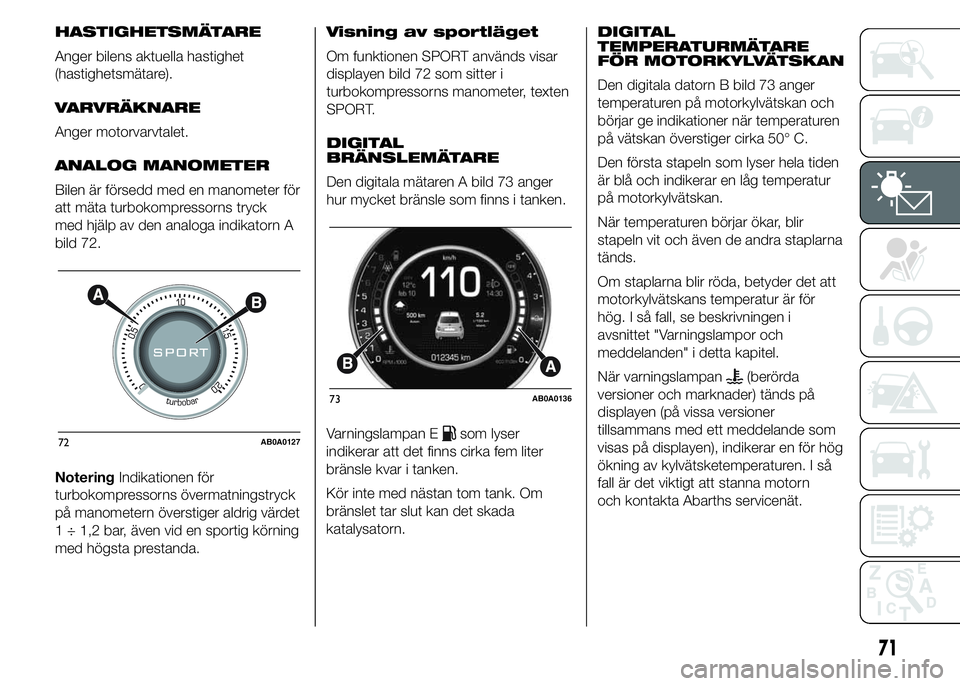 Abarth 500 2015 Drift- och underhållshandbok (in Swedish) HASTIGHETSMÄTARE
Anger bilens aktuella hastighet
(hastighetsmätare).
VARVRÄKNARE
Anger motorvarvtalet.
ANALOG MANOMETER
Bilen är försedd med en manometer för
att mäta turbokompressorns tryck
me Abarth 500 2015 Drift- och underhållshandbok (in Swedish) HASTIGHETSMÄTARE
Anger bilens aktuella hastighet
(hastighetsmätare).
VARVRÄKNARE
Anger motorvarvtalet.
ANALOG MANOMETER
Bilen är försedd med en manometer för
att mäta turbokompressorns tryck
me
