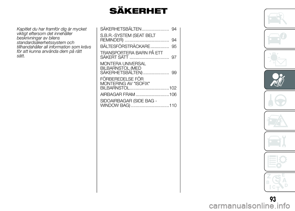 Abarth 500 2015 Drift- och underhållshandbok (in Swedish) SÄKERHET
Kapitlet du har framför dig är mycket
viktigt eftersom det innehåller
beskrivningar av bilens
standardsäkerhetssystem och
tillhandahåller all information som krävs
för att kunna anvä Abarth 500 2015 Drift- och underhållshandbok (in Swedish) SÄKERHET
Kapitlet du har framför dig är mycket
viktigt eftersom det innehåller
beskrivningar av bilens
standardsäkerhetssystem och
tillhandahåller all information som krävs
för att kunna anvä