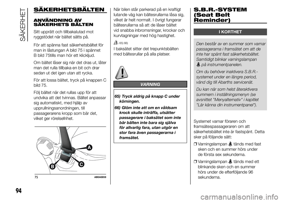 Abarth 500 2016  Drift- och underhållshandbok (in Swedish) SÄKERHETSBÄLTEN
ANVÄNDNING AV
SÄKERHETS BÄLTEN
Sitt upprätt och tillbakalutad mot
ryggstödet när bältet sätts på.
För att spänna fast säkerhetsbältet för
man in låstungan A bild 75 i 