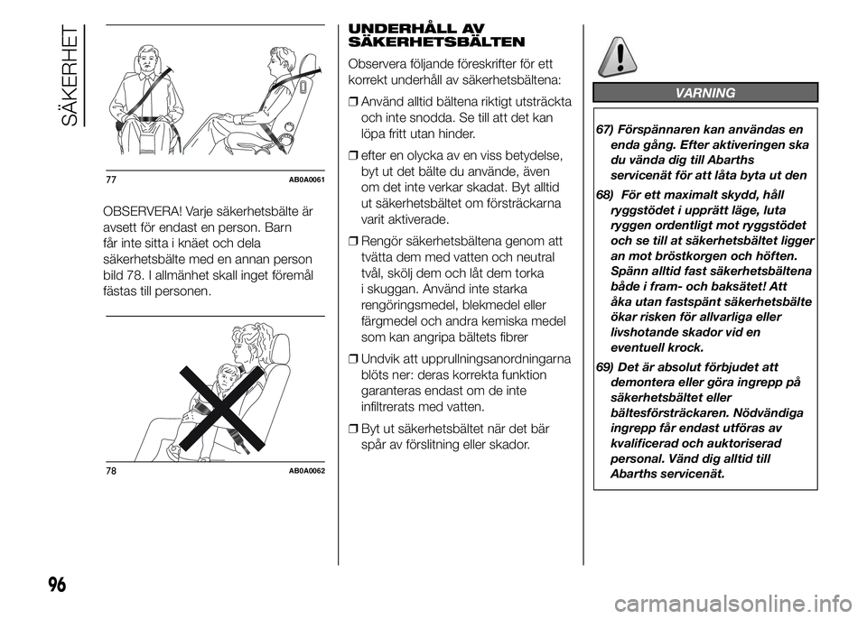 Abarth 500 2016  Drift- och underhållshandbok (in Swedish) OBSERVERA! Varje säkerhetsbälte är
avsett för endast en person. Barn
får inte sitta i knäet och dela
säkerhetsbälte med en annan person
bild 78. I allmänhet skall inget föremål
fästas till