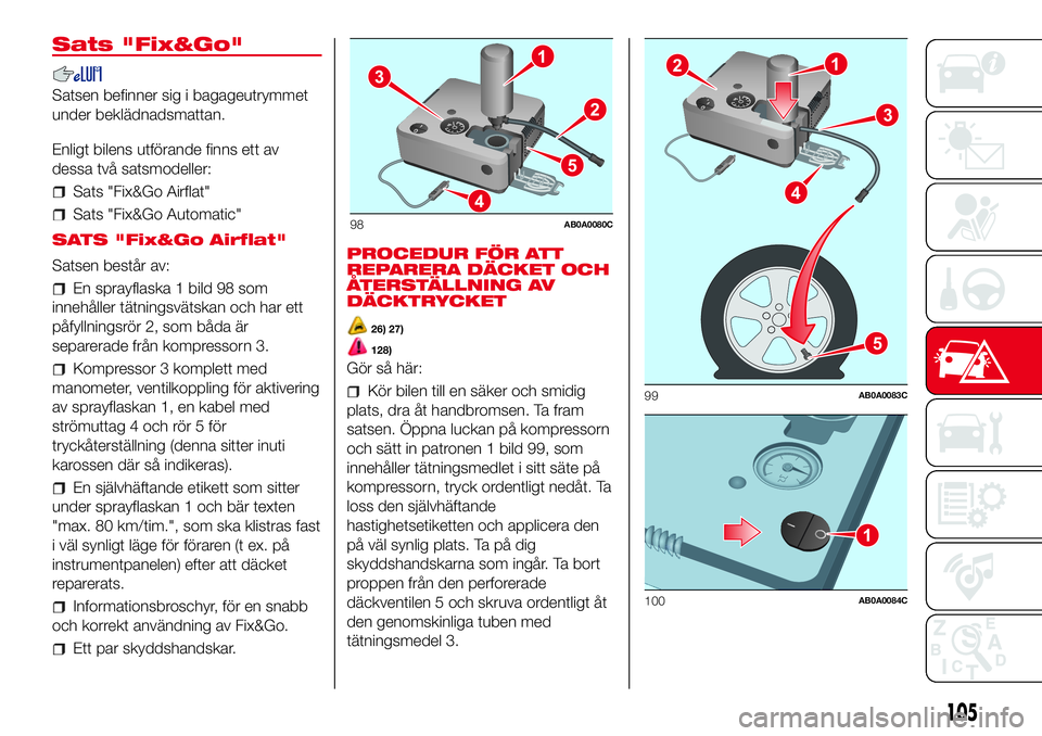 Abarth 500 2017  Drift- och underhållshandbok (in Swedish) Sats "Fix&Go"
Satsen befinner sig i bagageutrymmet
under beklädnadsmattan.
Enligt bilens utförande finns ett av
dessa två satsmodeller:
Sats "Fix&Go Airflat"
Sats "Fix&Go Automa