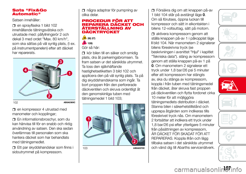 Abarth 500 2017  Drift- och underhållshandbok (in Swedish) Sats "Fix&Go
Automatic"
Satsen innehåller:
en sprayflaska 1 bild 102
innehållande tätningsvätska och
utrustade med: påfyllningsrör 2 och
dekal 3 med ordet "Max. 80 km/h",
som ska