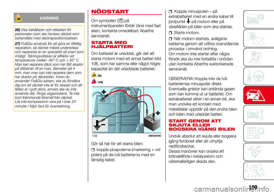 Abarth 500 2017 Drift- och underhållshandbok (in Swedish) VARNING
26)Visa behållaren och etiketten för
personalen som ska hantera däcket som
behandlats med däckreparationssatsen.
27)Fix&Go används för att göra en tillfällig
reparation, så däcket m Abarth 500 2017 Drift- och underhållshandbok (in Swedish) VARNING
26)Visa behållaren och etiketten för
personalen som ska hantera däcket som
behandlats med däckreparationssatsen.
27)Fix&Go används för att göra en tillfällig
reparation, så däcket m