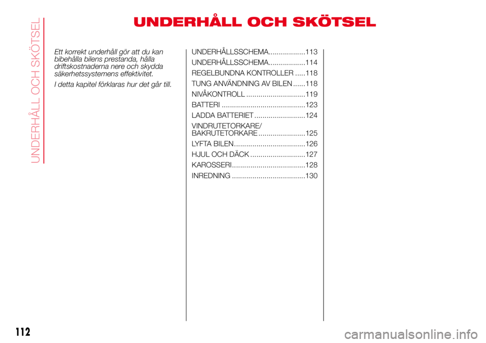 Abarth 500 2017 Drift- och underhållshandbok (in Swedish) UNDERHÅLL OCH SKÖTSEL
Ett korrekt underhåll gör att du kan
bibehålla bilens prestanda, hålla
driftskostnaderna nere och skydda
säkerhetssystemens effektivitet.
I detta kapitel förklaras hur de Abarth 500 2017 Drift- och underhållshandbok (in Swedish) UNDERHÅLL OCH SKÖTSEL
Ett korrekt underhåll gör att du kan
bibehålla bilens prestanda, hålla
driftskostnaderna nere och skydda
säkerhetssystemens effektivitet.
I detta kapitel förklaras hur de