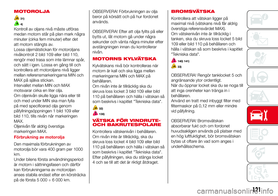 Abarth 500 2017 Drift- och underhållshandbok (in Swedish) MOTOROLJA
31)
4)
Kontroll av oljans nivå måste utföras
medan motorn står på plan mark några
minuter (cirka fem minuter) efter det
att motorn stängts av.
Lossa oljemätstickan för motoroljans
n Abarth 500 2017 Drift- och underhållshandbok (in Swedish) MOTOROLJA
31)
4)
Kontroll av oljans nivå måste utföras
medan motorn står på plan mark några
minuter (cirka fem minuter) efter det
att motorn stängts av.
Lossa oljemätstickan för motoroljans
n